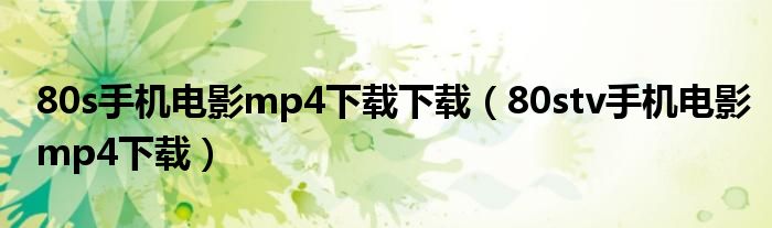 80s手机电影mp4下载下载(80stv手机电影mp4下载)