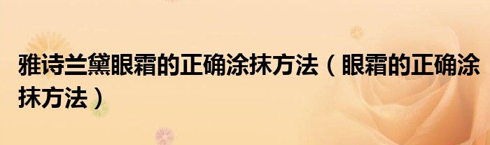 雅诗兰黛眼霜的正确涂抹方法(眼霜的正确涂抹方法)