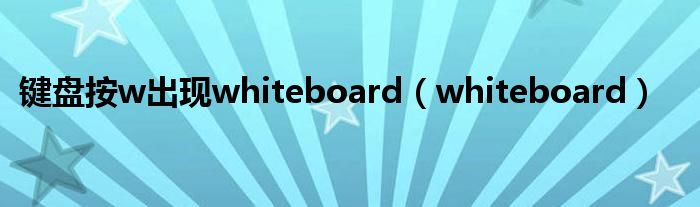 键盘按w出现whiteboard(whiteboard)