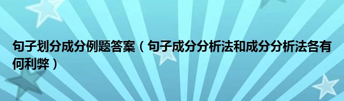 句子划分成分例题答案(句子成分分析法和成分分析法各有何利弊)