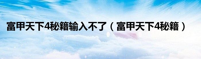富甲天下4秘籍输入不了(富甲天下4秘籍)