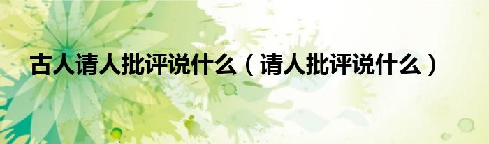 古人请人批评说什么(请人批评说什么)