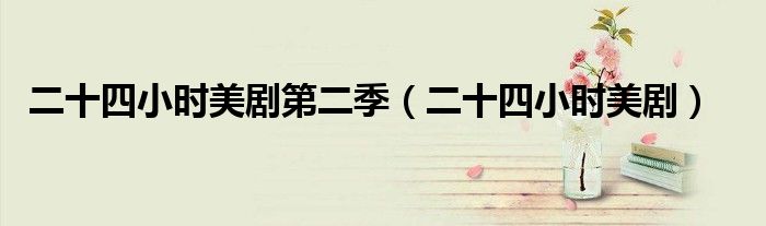 二十四小时美剧第二季(二十四小时美剧)