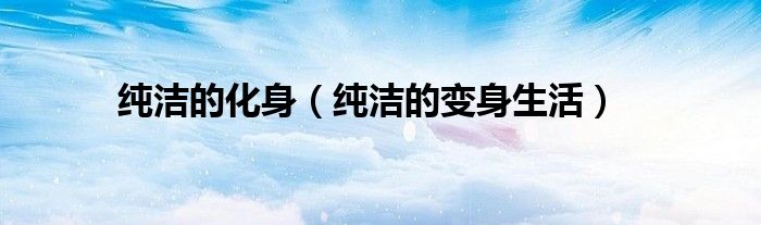 纯洁的化身(纯洁的变身生活)