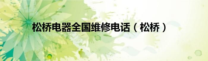 松桥电器全国维修电话(松桥)