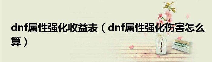 dnf属性强化收益表(dnf属性强化伤害怎么算)