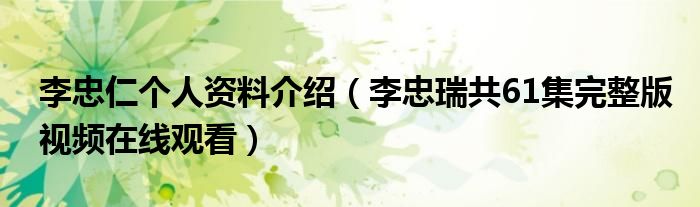 李忠仁个人资料介绍(李忠瑞共61集完整版视频在线观看)