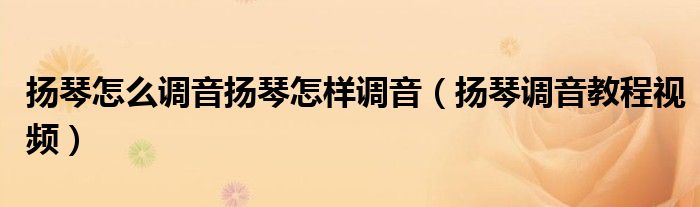 扬琴怎么调音扬琴怎样调音(扬琴调音教程视频)