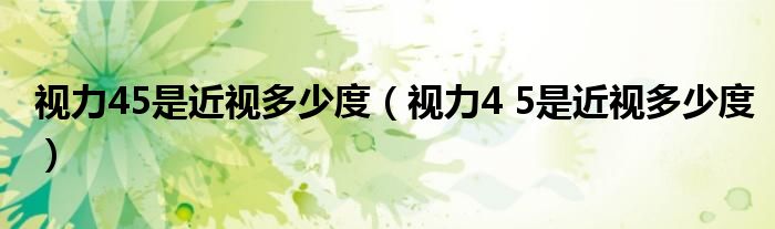 视力45是近视多少度(视力4 5是近视多少度)