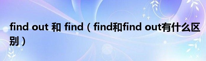 find out 和 find(find和find out有什么区别)