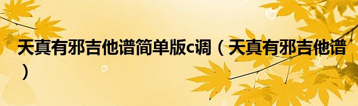 天真有邪吉他谱简单版c调(天真有邪吉他谱)