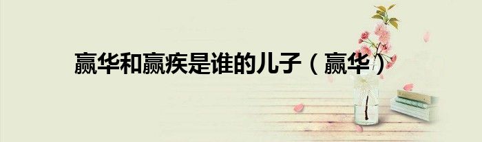赢华和赢疾是谁的儿子(赢华)