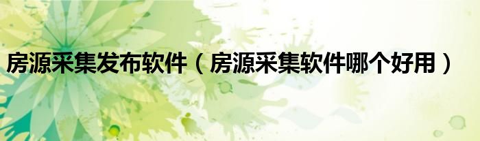 房源采集发布软件(房源采集软件哪个好用)