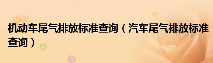 机动车尾气排放标准查询（汽车尾气排放标准查询）