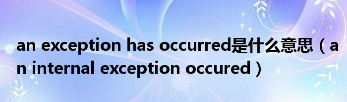 an exception has occurred是什么意思（an internal exception occured）