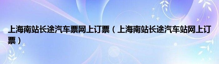上海南站长途汽车票网上订票(上海南站长途汽车站网上订票)