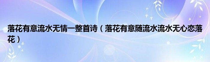 落花有意流水无情一整首诗(落花有意随流水流水无心恋落花)
