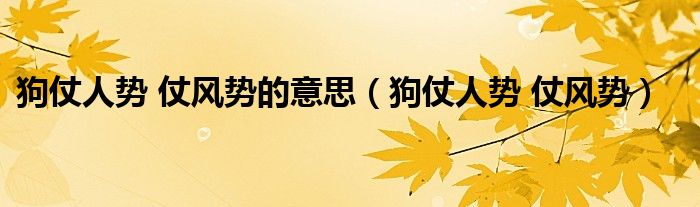 狗仗人势 仗风势的意思(狗仗人势 仗风势)