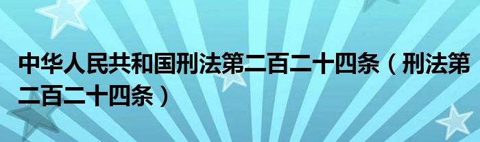 中华人民共和国刑法第二百二十四条(刑法第二百二十四条)