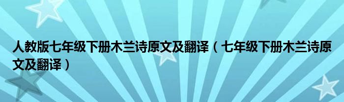 人教版七年级下册木兰诗原文及翻译(七年级下册木兰诗原文及翻译)
