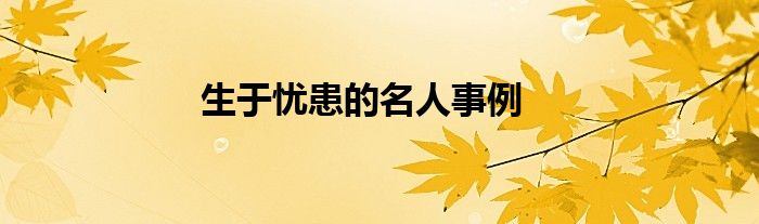 生于忧患的名人事例
