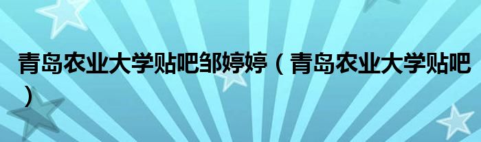 青岛农业大学贴吧邹婷婷(青岛农业大学贴吧)