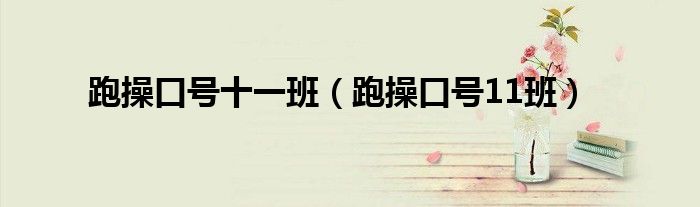 跑操口号十一班(跑操口号11班)