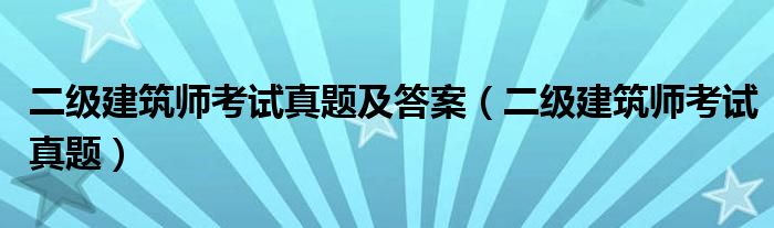 二级建筑师考试真题及答案(二级建筑师考试真题)