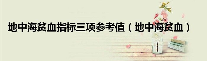 地中海贫血指标三项参考值(地中海贫血)