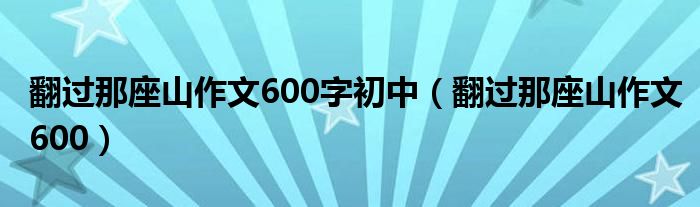 翻过那座山作文600字初中（翻过那座山作文600）