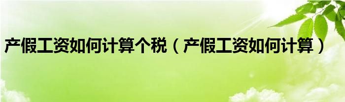 产假工资如何计算个税(产假工资如何计算)