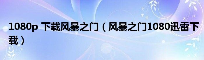 1080p 下载风暴之门(风暴之门1080迅雷下载)