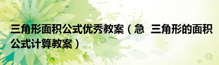 三角形面积公式优秀教案(急 三角形的面积公式计算教案)