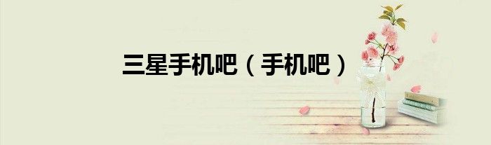 三星手机吧（手机吧）