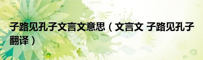 子路见孔子文言文意思(文言文 子路见孔子 翻译)
