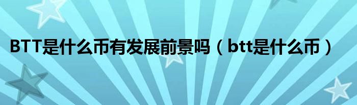 BTT是什么币有发展前景吗(btt是什么币)