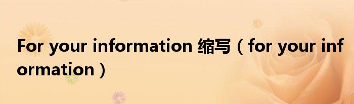 For your information 缩写(for your information)