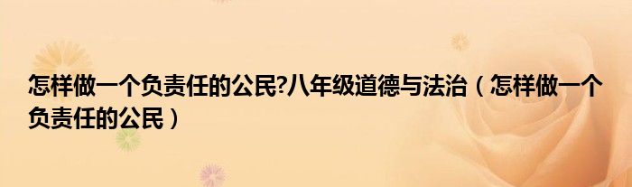 怎样做一个负责任的公民?八年级道德与法治(怎样做一个负责任的公民)