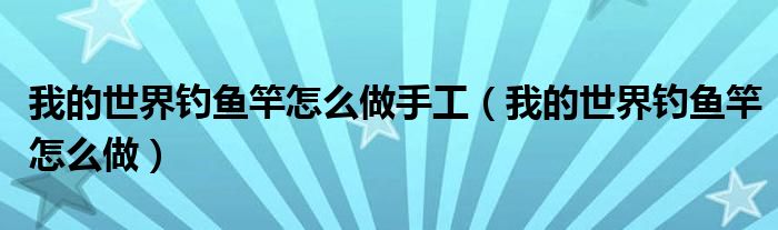 我的世界钓鱼竿怎么做手工(我的世界钓鱼竿怎么做)