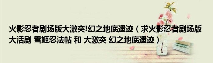 火影忍者剧场版大激突!幻之地底遗迹(求火影忍者剧场版 大活剧 雪姬忍法帖 和 大激突 幻之地底遗迹)