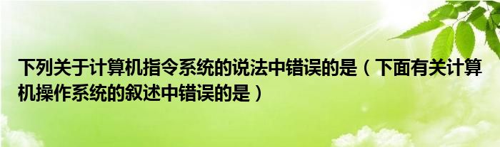 下列关于计算机指令系统的说法中错误的是(下面有关计算机操作系统的叙述中错误的是)