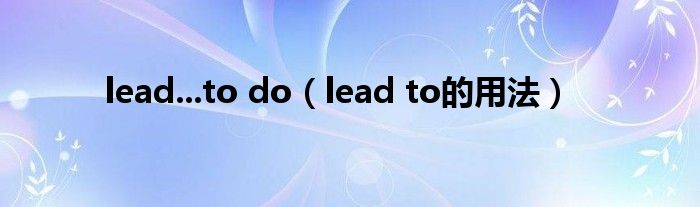 lead...to do(lead to的用法)