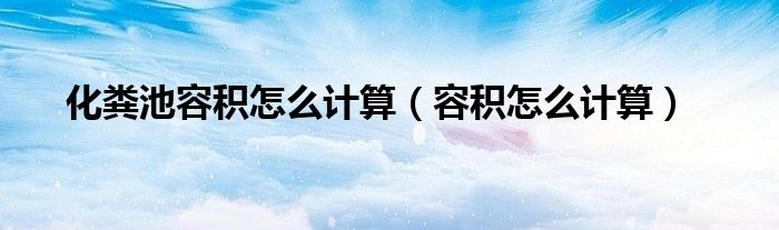 化粪池容积怎么计算(容积怎么计算)