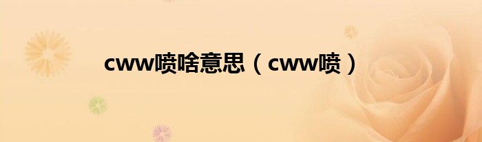 cww喷啥意思(cww喷)