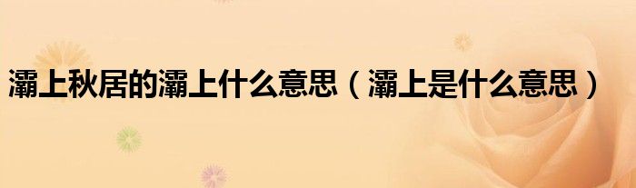 灞上秋居的灞上什么意思(灞上是什么意思)