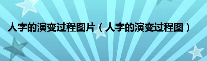 人字的演变过程图片(人字的演变过程图)
