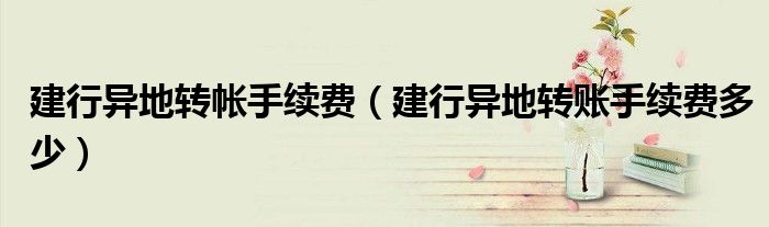 建行异地转帐手续费(建行异地转账手续费多少)