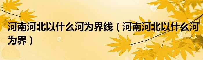 河南河北以什么河为界线(河南河北以什么河为界)