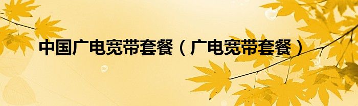 中国广电宽带套餐(广电宽带套餐)