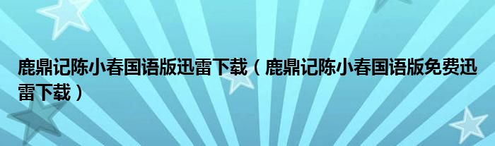 鹿鼎记陈小春国语版迅雷下载（鹿鼎记陈小春国语版免费迅雷下载）